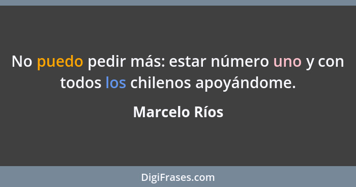 No puedo pedir más: estar número uno y con todos los chilenos apoyándome.... - Marcelo Ríos