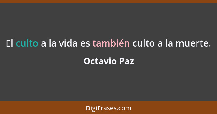 El culto a la vida es también culto a la muerte.... - Octavio Paz