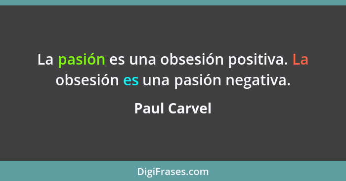 La pasión es una obsesión positiva. La obsesión es una pasión negativa.... - Paul Carvel