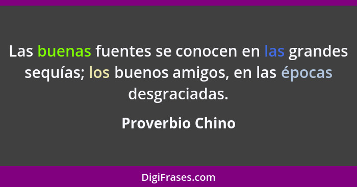 Las buenas fuentes se conocen en las grandes sequías; los buenos amigos, en las épocas desgraciadas.... - Proverbio Chino