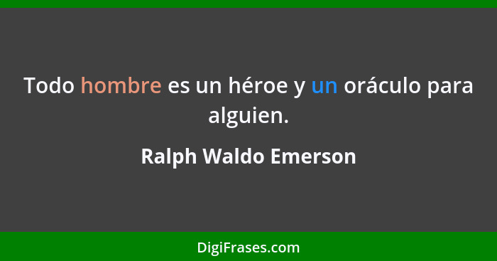 Todo hombre es un héroe y un oráculo para alguien.... - Ralph Waldo Emerson