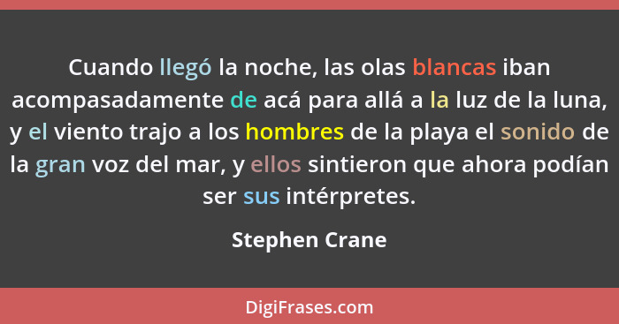 Cuando llegó la noche, las olas blancas iban acompasadamente de acá para allá a la luz de la luna, y el viento trajo a los hombres de... - Stephen Crane