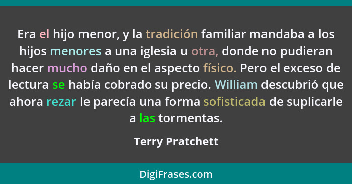 Era el hijo menor, y la tradición familiar mandaba a los hijos menores a una iglesia u otra, donde no pudieran hacer mucho daño en e... - Terry Pratchett