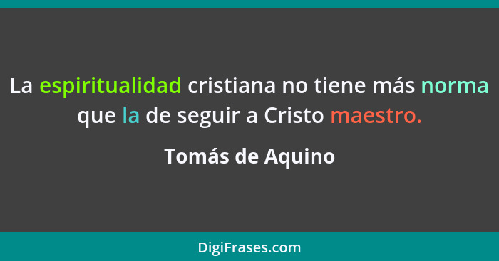 La espiritualidad cristiana no tiene más norma que la de seguir a Cristo maestro.... - Tomás de Aquino