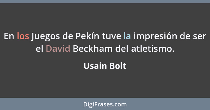 En los Juegos de Pekín tuve la impresión de ser el David Beckham del atletismo.... - Usain Bolt