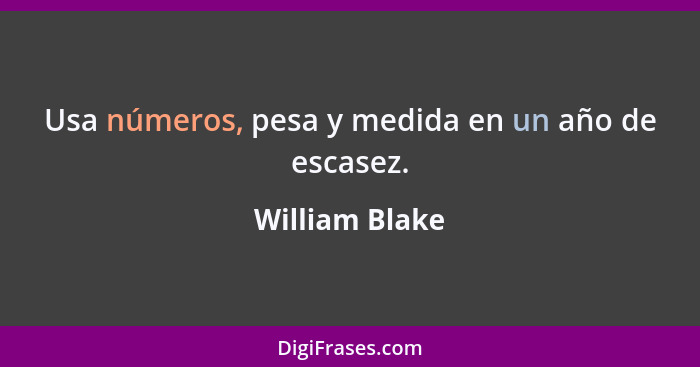 Usa números, pesa y medida en un año de escasez.... - William Blake