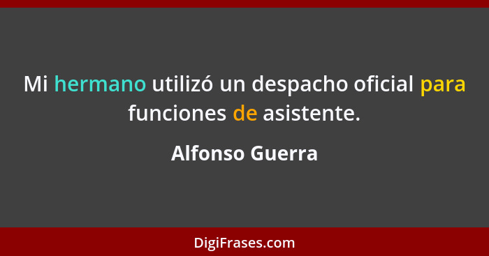 Mi hermano utilizó un despacho oficial para funciones de asistente.... - Alfonso Guerra