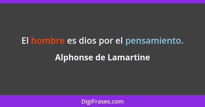 El hombre es dios por el pensamiento.... - Alphonse de Lamartine
