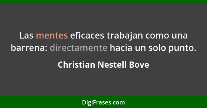 Las mentes eficaces trabajan como una barrena: directamente hacia un solo punto.... - Christian Nestell Bove