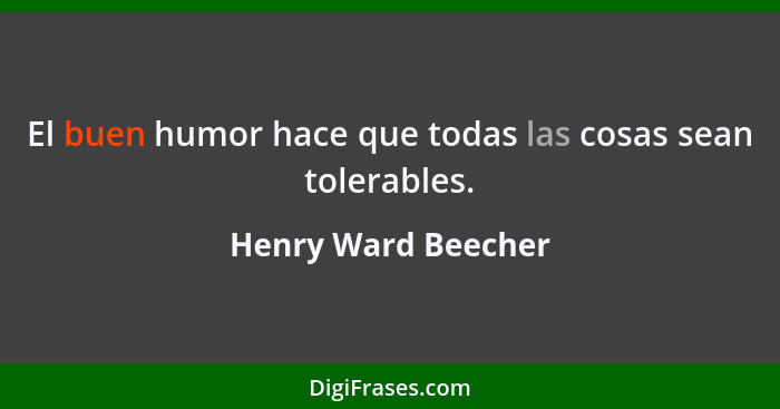 El buen humor hace que todas las cosas sean tolerables.... - Henry Ward Beecher