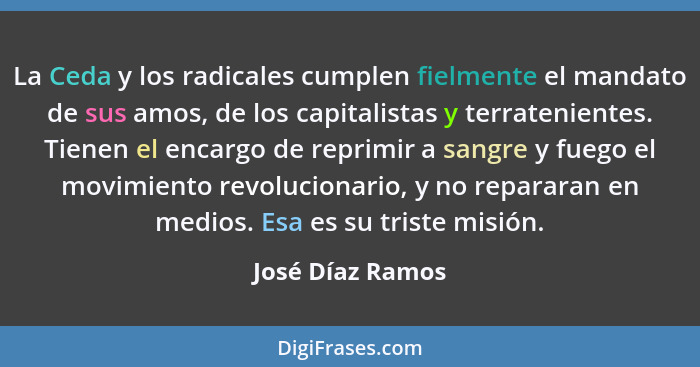 La Ceda y los radicales cumplen fielmente el mandato de sus amos, de los capitalistas y terratenientes. Tienen el encargo de reprimi... - José Díaz Ramos