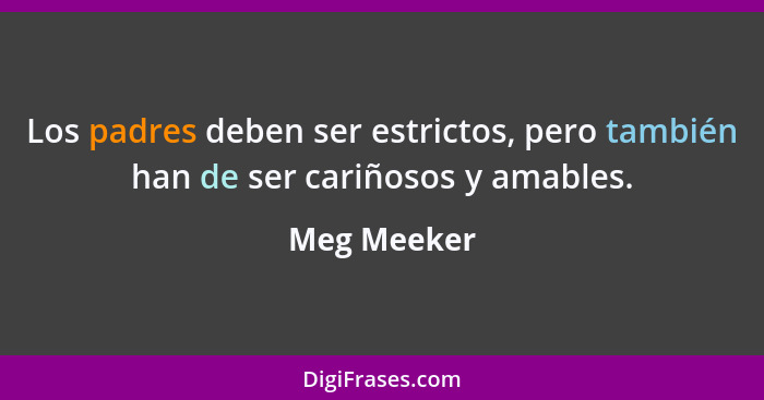 Los padres deben ser estrictos, pero también han de ser cariñosos y amables.... - Meg Meeker