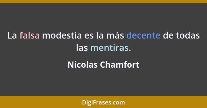 La falsa modestia es la más decente de todas las mentiras.... - Nicolas Chamfort