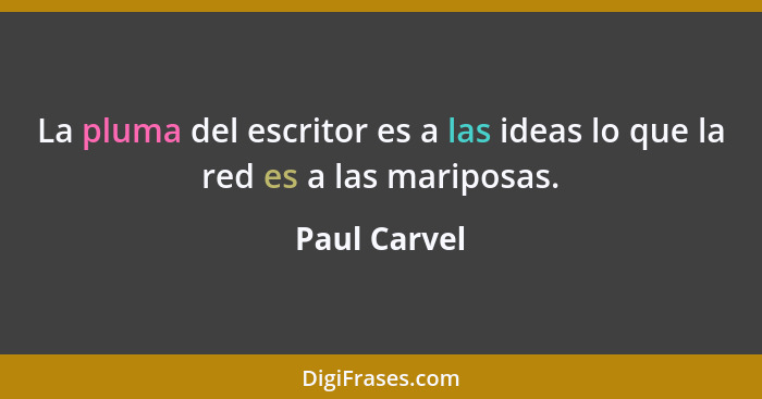 La pluma del escritor es a las ideas lo que la red es a las mariposas.... - Paul Carvel