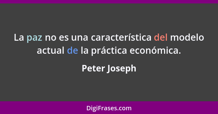 La paz no es una característica del modelo actual de la práctica económica.... - Peter Joseph