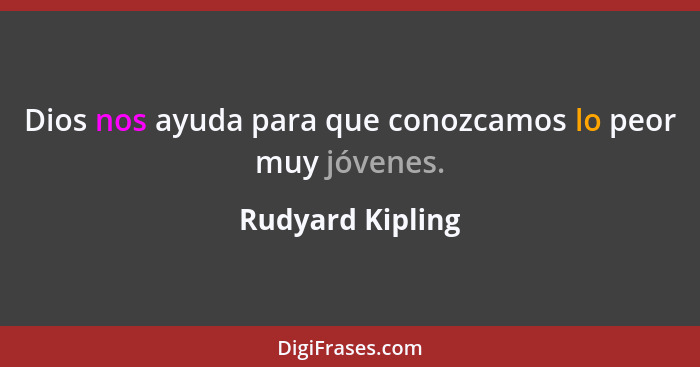 Dios nos ayuda para que conozcamos lo peor muy jóvenes.... - Rudyard Kipling