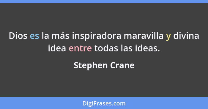 Dios es la más inspiradora maravilla y divina idea entre todas las ideas.... - Stephen Crane
