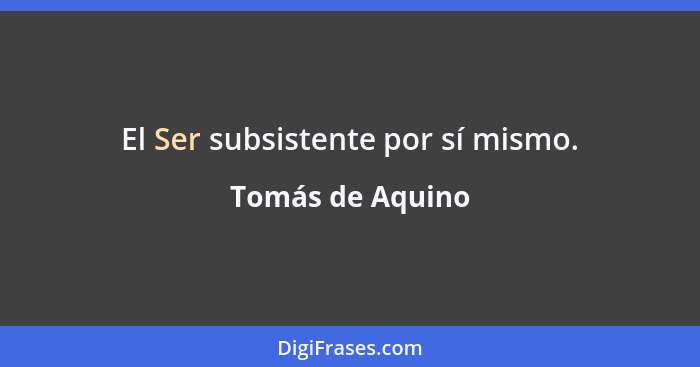 El Ser subsistente por sí mismo.... - Tomás de Aquino