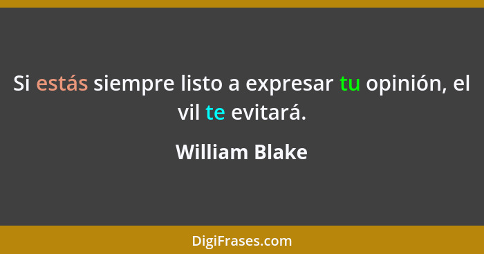 Si estás siempre listo a expresar tu opinión, el vil te evitará.... - William Blake