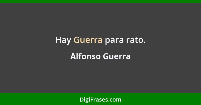 Hay Guerra para rato.... - Alfonso Guerra