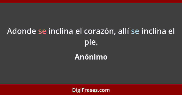 Adonde se inclina el corazón, allí se inclina el pie.... - Anónimo