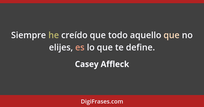 Siempre he creído que todo aquello que no elijes, es lo que te define.... - Casey Affleck