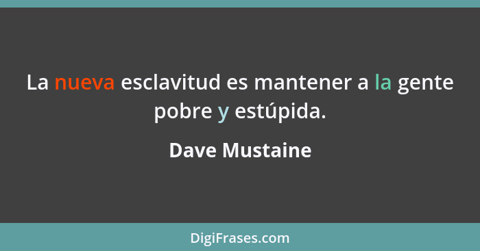 La nueva esclavitud es mantener a la gente pobre y estúpida.... - Dave Mustaine