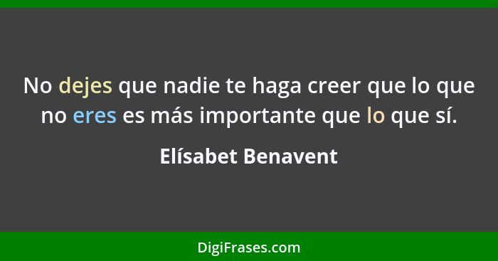 No dejes que nadie te haga creer que lo que no eres es más importante que lo que sí.... - Elísabet Benavent