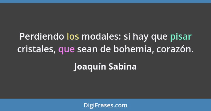 Perdiendo los modales: si hay que pisar cristales, que sean de bohemia, corazón.... - Joaquín Sabina