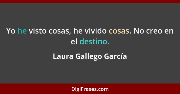 Yo he visto cosas, he vivido cosas. No creo en el destino.... - Laura Gallego García