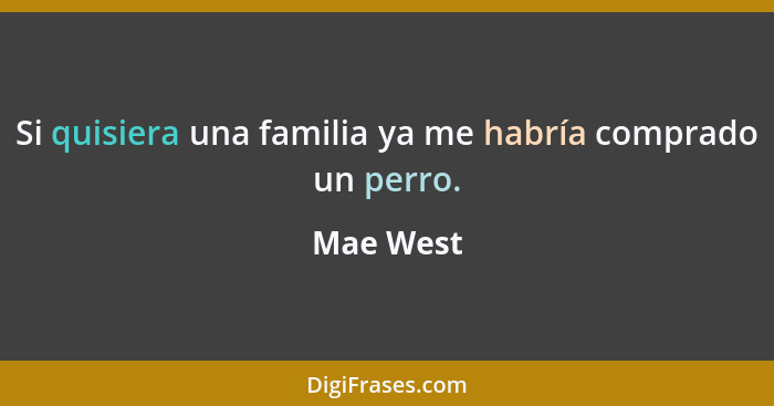 Si quisiera una familia ya me habría comprado un perro.... - Mae West