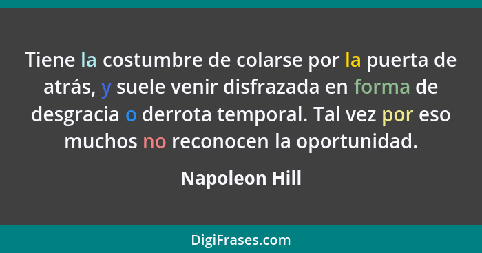 Tiene la costumbre de colarse por la puerta de atrás, y suele venir disfrazada en forma de desgracia o derrota temporal. Tal vez por e... - Napoleon Hill