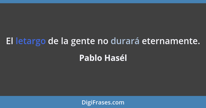 El letargo de la gente no durará eternamente.... - Pablo Hasél