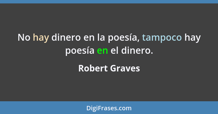 No hay dinero en la poesía, tampoco hay poesía en el dinero.... - Robert Graves