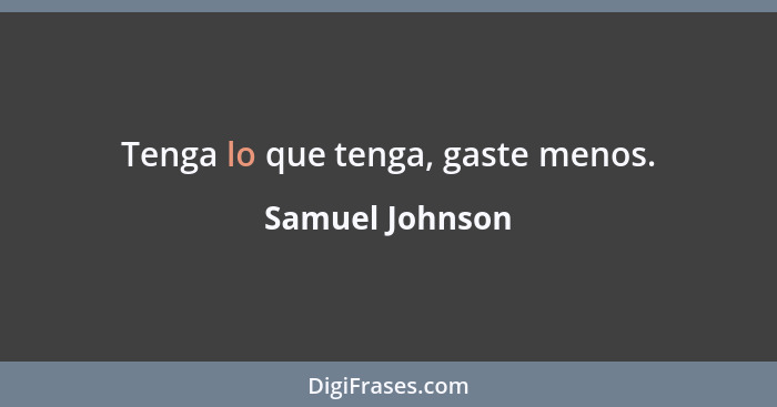 Tenga lo que tenga, gaste menos.... - Samuel Johnson