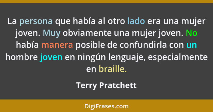 La persona que había al otro lado era una mujer joven. Muy obviamente una mujer joven. No había manera posible de confundirla con un... - Terry Pratchett