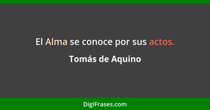 El Alma se conoce por sus actos.... - Tomás de Aquino