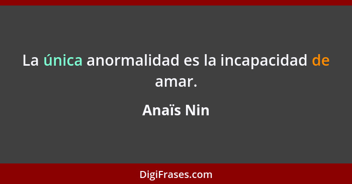 La única anormalidad es la incapacidad de amar.... - Anaïs Nin
