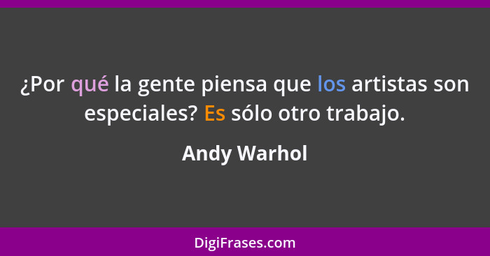 ¿Por qué la gente piensa que los artistas son especiales? Es sólo otro trabajo.... - Andy Warhol