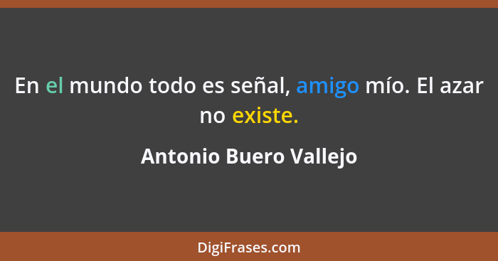 En el mundo todo es señal, amigo mío. El azar no existe.... - Antonio Buero Vallejo