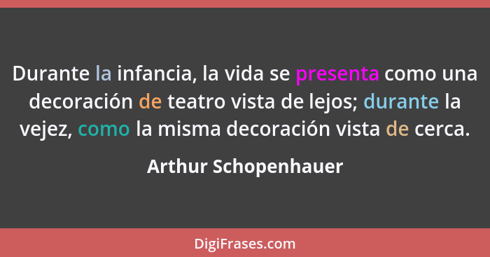 Durante la infancia, la vida se presenta como una decoración de teatro vista de lejos; durante la vejez, como la misma decoració... - Arthur Schopenhauer