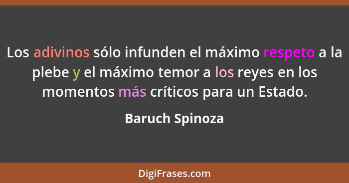 Los adivinos sólo infunden el máximo respeto a la plebe y el máximo temor a los reyes en los momentos más críticos para un Estado.... - Baruch Spinoza