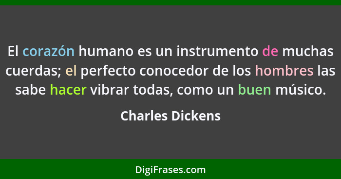 El corazón humano es un instrumento de muchas cuerdas; el perfecto conocedor de los hombres las sabe hacer vibrar todas, como un bue... - Charles Dickens