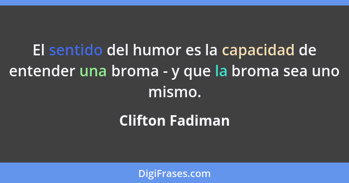 El sentido del humor es la capacidad de entender una broma - y que la broma sea uno mismo.... - Clifton Fadiman