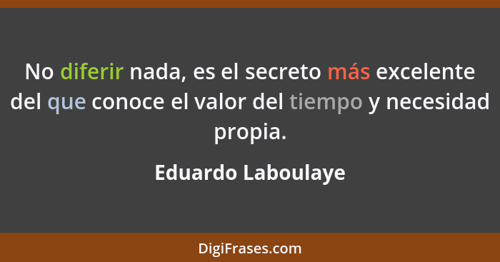 No diferir nada, es el secreto más excelente del que conoce el valor del tiempo y necesidad propia.... - Eduardo Laboulaye