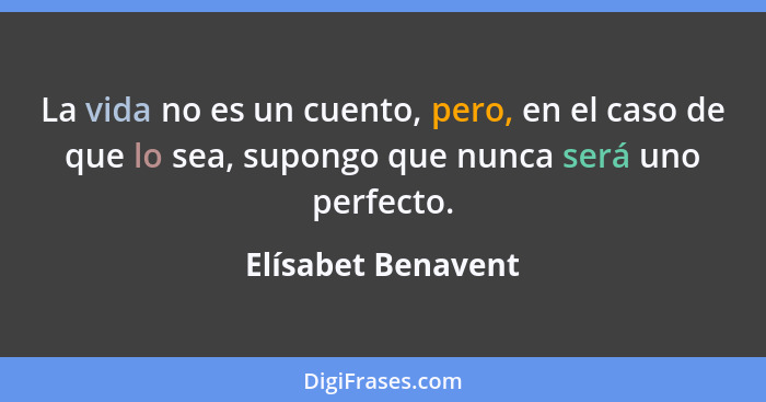 La vida no es un cuento, pero, en el caso de que lo sea, supongo que nunca será uno perfecto.... - Elísabet Benavent