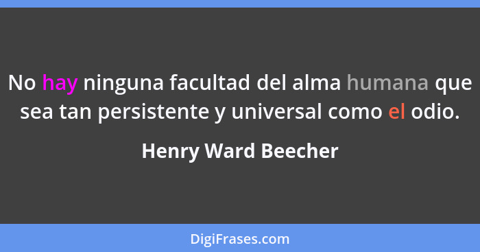 No hay ninguna facultad del alma humana que sea tan persistente y universal como el odio.... - Henry Ward Beecher