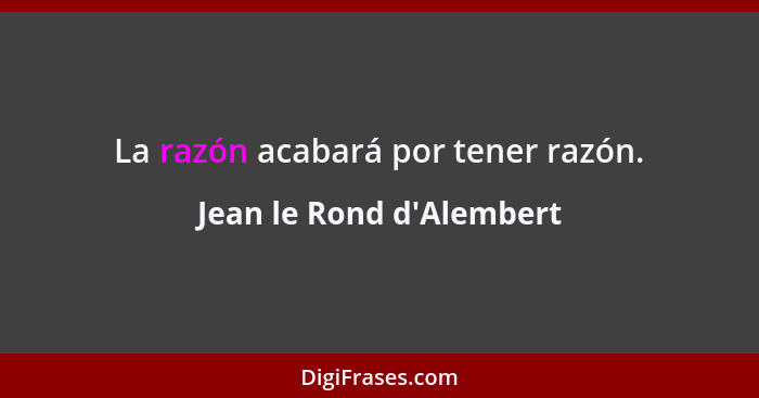 La razón acabará por tener razón.... - Jean le Rond d'Alembert