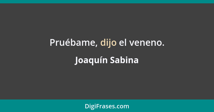 Pruébame, dijo el veneno.... - Joaquín Sabina