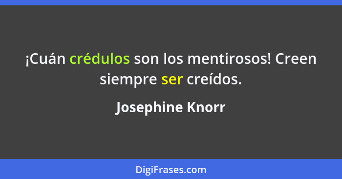 ¡Cuán crédulos son los mentirosos! Creen siempre ser creídos.... - Josephine Knorr